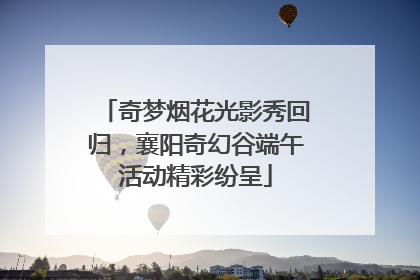 奇梦烟花光影秀回归，襄阳奇幻谷端午活动精彩纷呈