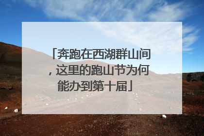 奔跑在西湖群山间，这里的跑山节为何能办到第十届