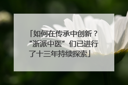 如何在传承中创新？“浙派中医”们已进行了十三年持续探索