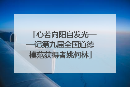 心若向阳自发光——记第九届全国道德模范获得者姚何林