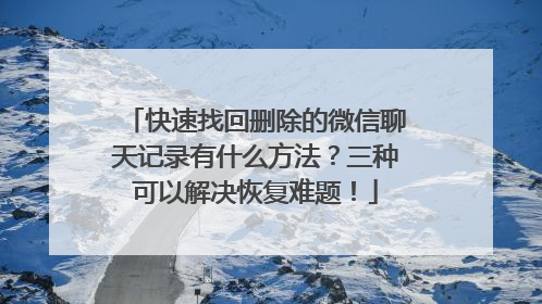 快速找回删除的微信聊天记录有什么方法？三种可以解决恢复难题！