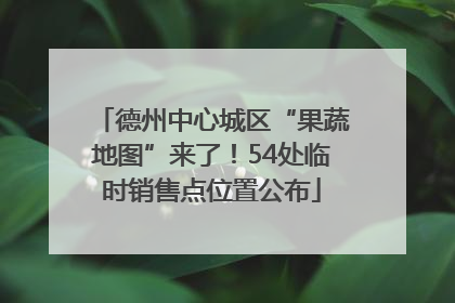 德州中心城区“果蔬地图”来了！54处临时销售点位置公布