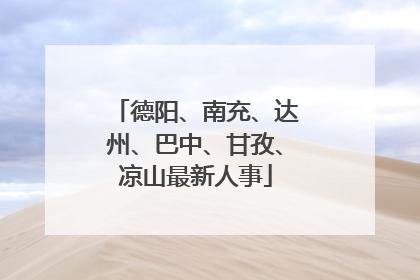 德阳、南充、达州、巴中、甘孜、凉山最新人事