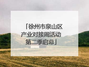 徐州市泉山区产业对接周活动第二季启幕