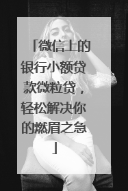 微信上的银行小额贷款微粒贷，轻松解决你的燃眉之急