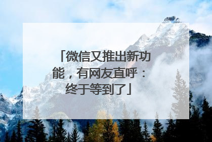微信又推出新功能，有网友直呼：终于等到了