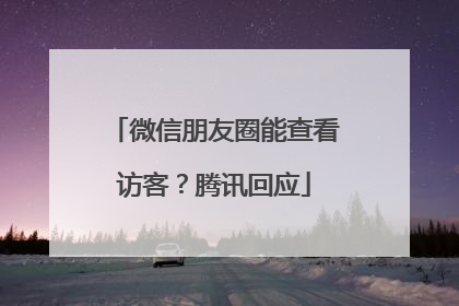 微信朋友圈能查看访客？腾讯回应