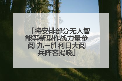将安排部分无人智能等新型作战力量参阅 九三胜利日大阅兵阵容揭晓