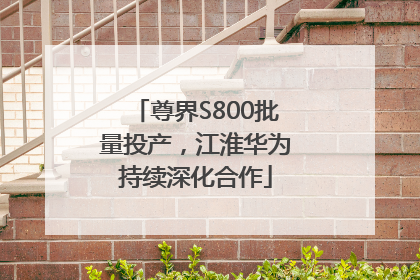 尊界S800批量投产，江淮华为持续深化合作