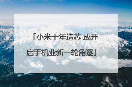 小米十年造芯 或开启手机业新一轮角逐