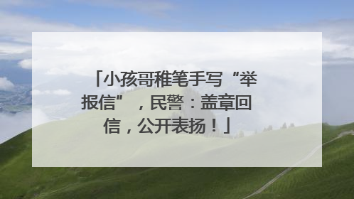 小孩哥稚笔手写“举报信”，民警：盖章回信，公开表扬！