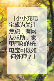 小小充电宝成为关注焦点，有网友求助：家里囤积的充电宝可以如何处理？