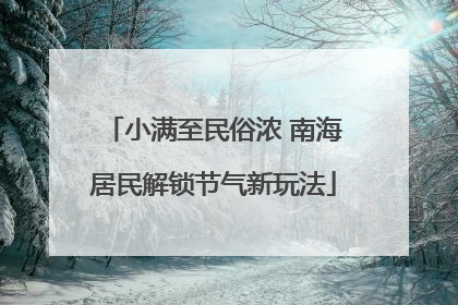 小满至民俗浓 南海居民解锁节气新玩法