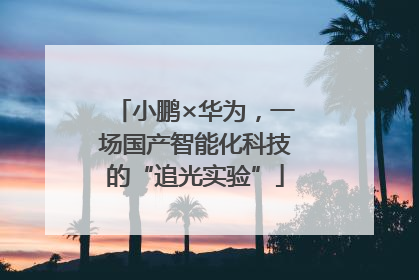 小鹏×华为，一场国产智能化科技的“追光实验”