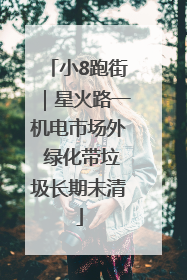 小8跑街｜星火路一机电市场外 绿化带垃圾长期未清