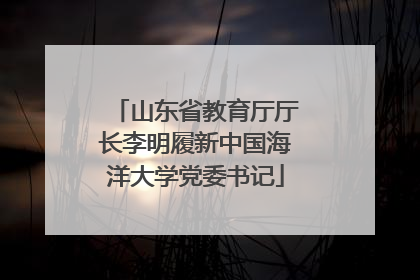 山东省教育厅厅长李明履新中国海洋大学党委书记