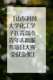 山东科技大学化工学子在青岛市青年志愿服务项目大赛荣获金奖