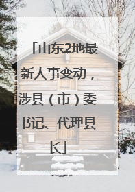 山东2地最新人事变动，涉县（市）委书记、代理县长