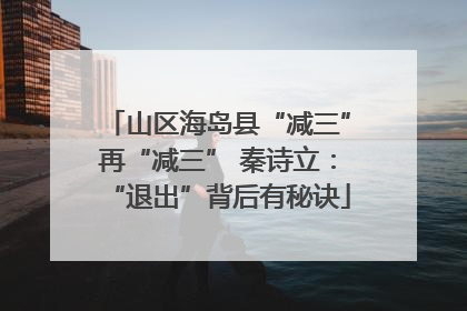 山区海岛县“减三”再“减三” 秦诗立：“退出”背后有秘诀