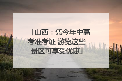 山西：凭今年中高考准考证 游览这些景区可享受优惠