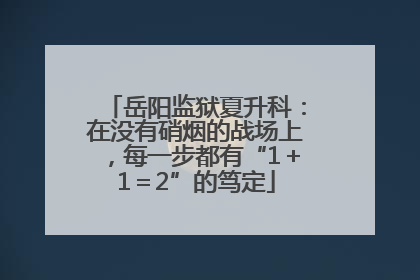 岳阳监狱夏升科：在没有硝烟的战场上，每一步都有“1＋1＝2”的笃定
