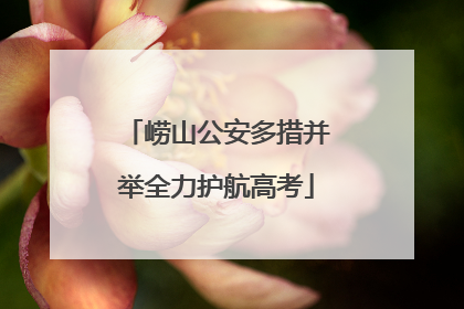 崂山公安多措并举全力护航高考