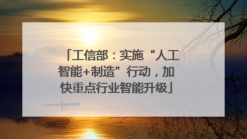 工信部：实施“人工智能+制造”行动，加快重点行业智能升级