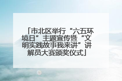 市北区举行“六五环境日”主题宣传暨“文明实践故事我来讲”讲解员大赛颁奖仪式