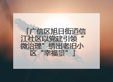 广信区旭日街道信江社区以党建引领“微治理”绣出老旧小区“幸福景”