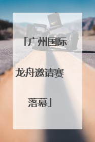 广州国际龙舟邀请赛落幕