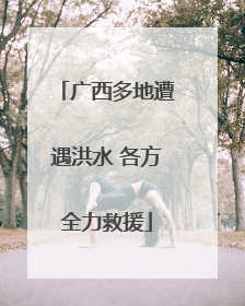 广西多地遭遇洪水 各方全力救援