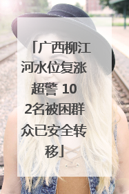 广西柳江河水位复涨超警 102名被困群众已安全转移