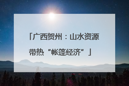 广西贺州：山水资源带热“帐篷经济”