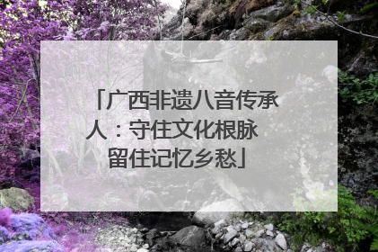 广西非遗八音传承人：守住文化根脉 留住记忆乡愁