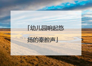 幼儿园响起悠扬的秦腔声