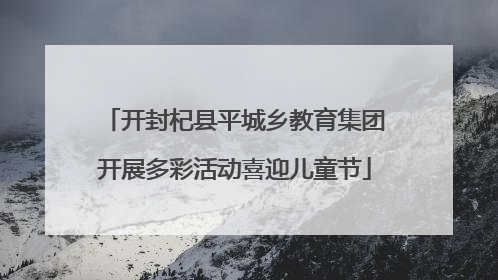 开封杞县平城乡教育集团开展多彩活动喜迎儿童节