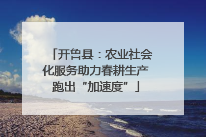 开鲁县：农业社会化服务助力春耕生产跑出“加速度”