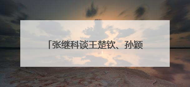 张继科谈王楚钦、孙颖莎世乒赛表现，回应“培养下一个张继科”