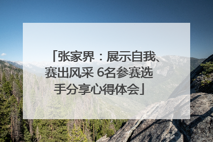 张家界：展示自我、赛出风采 6名参赛选手分享心得体会