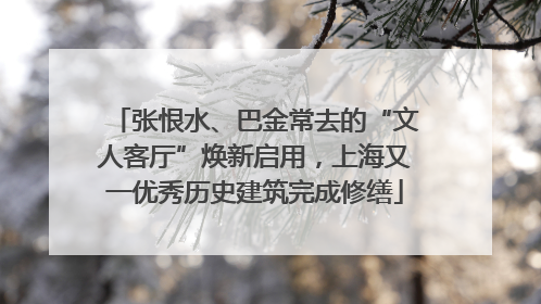 张恨水、巴金常去的“文人客厅”焕新启用，上海又一优秀历史建筑完成修缮