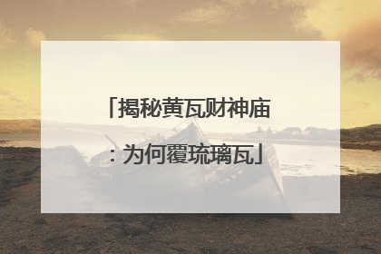 揭秘黄瓦财神庙：为何覆琉璃瓦