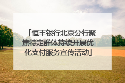 恒丰银行北京分行聚焦特定群体持续开展优化支付服务宣传活动