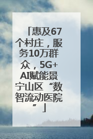 惠及67个村庄，服务10万群众，5G+AI赋能景宁山区“数智流动医院”