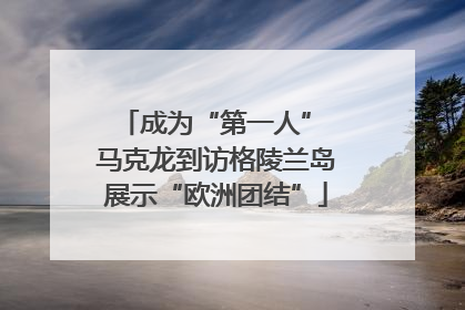 成为“第一人” 马克龙到访格陵兰岛展示“欧洲团结”