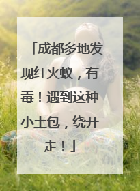 成都多地发现红火蚁，有毒！遇到这种小土包，绕开走！