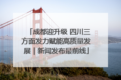 成都迎升级 四川三方面发力赋能高质量发展｜新闻发布最前线