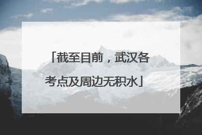 截至目前，武汉各考点及周边无积水