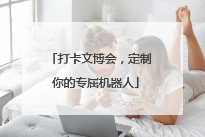 打卡文博会，定制你的专属机器人