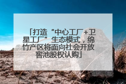 打造“中心工厂+卫星工厂”生态模式，绵竹产区将面向社会开放窖池股权认购
