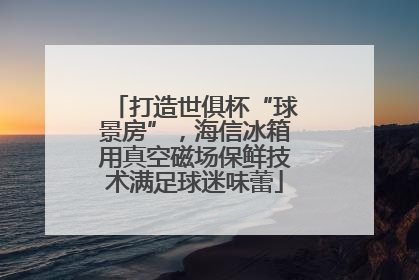 打造世俱杯“球景房”，海信冰箱用真空磁场保鲜技术满足球迷味蕾